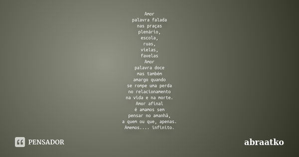 Amor palavra falada nas praças plenário, escola, ruas, vielas, favelas Amor palavra doce mas também amargo quando se rompe uma perda no relacionamento na vida e... Frase de abraatko.