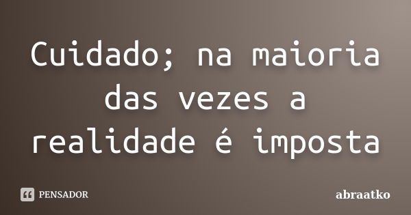 Cuidado; na maioria das vezes a realidade é imposta... Frase de abraatko.