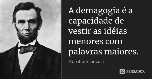 A demagogia é a capacidade de vestir as idéias menores com palavras maiores.... Frase de Abraham Lincoln.