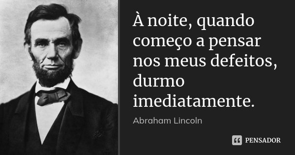 À noite, quando começo a pensar nos meus defeitos, durmo imediatamente.... Frase de Abraham Lincoln.