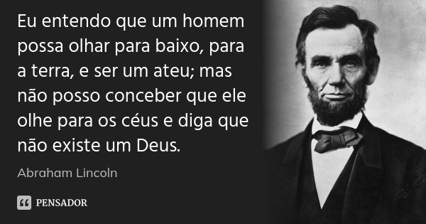 ‎Eu entendo que um homem possa olhar para baixo, para a terra, e ser um ateu; mas não posso conceber que ele olhe para os céus e diga que não existe um Deus.... Frase de Abraham Lincoln.