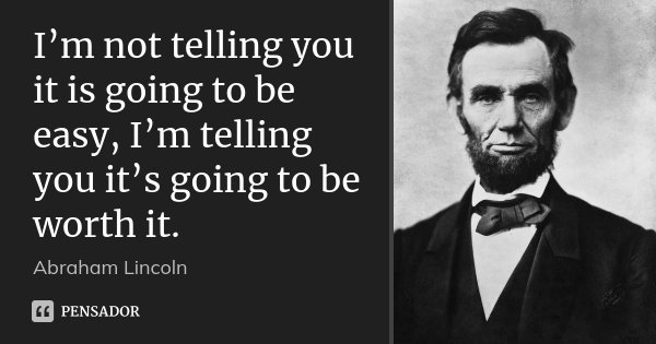 I’m not telling you it is going to be easy, I’m telling you it’s going to be worth it.... Frase de Abraham Lincoln.
