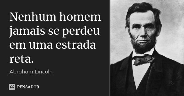 Nenhum homem jamais se perdeu em uma estrada reta.... Frase de Abraham Lincoln.