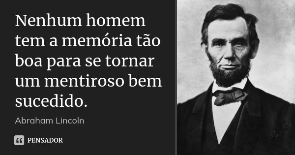 Nenhum homem tem a memória tão boa para se tornar um mentiroso bem sucedido.... Frase de Abraham Lincoln.