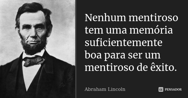 Nenhum mentiroso tem uma memória suficientemente boa para ser um mentiroso de êxito.... Frase de Abraham Lincoln.