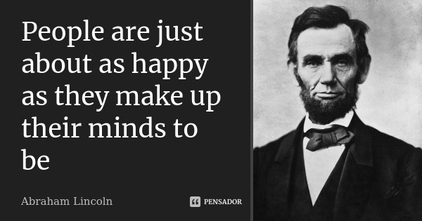 People are just about as happy as they make up their minds to be... Frase de Abraham Lincoln.
