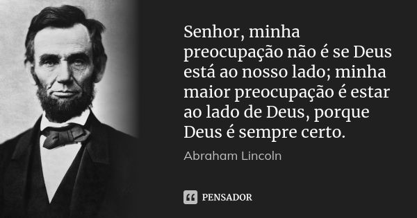 Senhor, minha preocupação não é se Deus está ao nosso lado; minha maior preocupação é estar ao lado de Deus, porque Deus é sempre certo.... Frase de Abraham Lincoln.