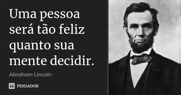 Uma pessoa será tão feliz quanto sua mente decidir.... Frase de Abraham Lincoln.