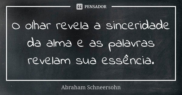 O olhar revela a sinceridade da alma e as palavras revelam sua essência.... Frase de Abraham Schneersohn.