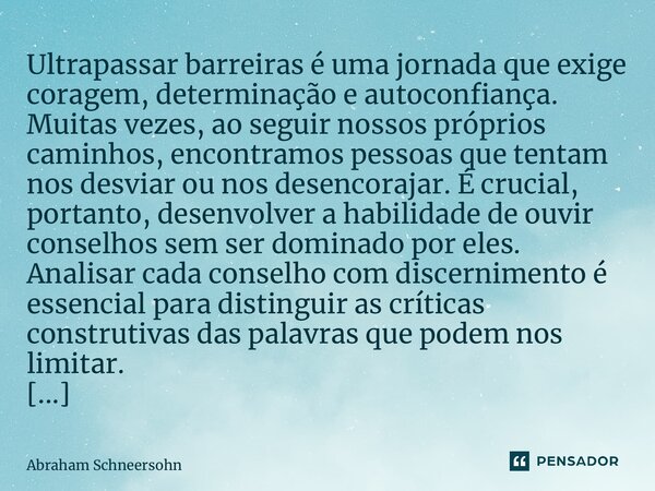 ⁠Ultrapassar barreiras é uma jornada que exige coragem, determinação e autoconfiança. Muitas vezes, ao seguir nossos próprios caminhos, encontramos pessoas que ... Frase de Abraham Schneersohn.