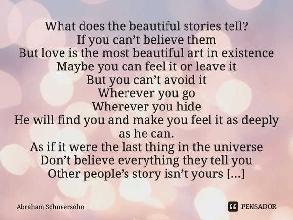 What does the beautiful stories tell?
If you can’t believe them
But love is the most beautiful art in existence
Maybe you can feel it or leave it
But you can’t... Frase de Abraham Schneersohn.
