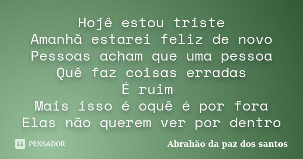 Hojê estou triste Amanhã estarei feliz de novo Pessoas acham que uma pessoa Quê faz coisas erradas É ruim Mais isso é oquê é por fora Elas não querem ver por de... Frase de Abrahão da paz dos santos.