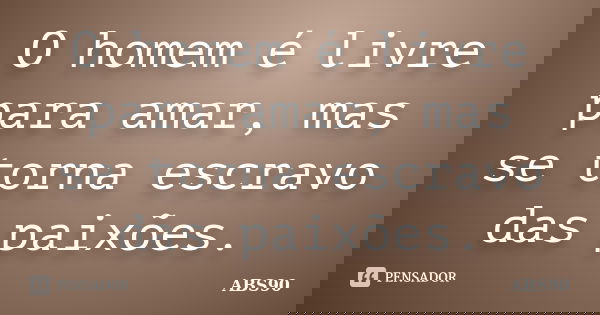 O homem é livre para amar, mas se torna escravo das paixões.... Frase de ABS90.