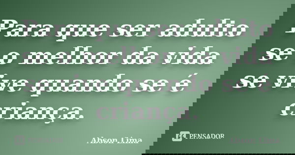 Para que ser adulto se o melhor da vida se vive quando se é criança.... Frase de Abson Lima.