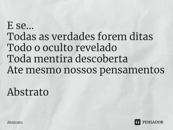 ⁠E se...
Todas as verdades forem ditas
Todo o oculto revelado
Toda mentira descoberta
Ate mesmo nossos pensamentos Abstrato... Frase de Abstrato.