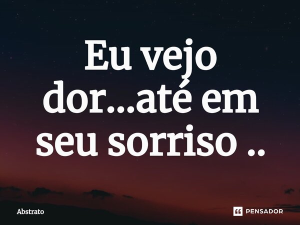 ⁠Eu vejo dor...até em seu sorriso ..... Frase de Abstrato.