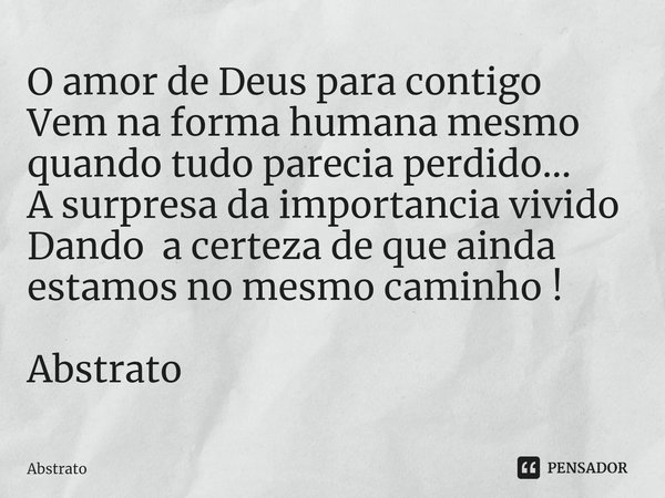 ⁠O amor de Deus para contigo
Vem na forma humana mesmo quando tudo parecia perdido...
A surpresa da importancia vivido
Dando a certeza de que ainda estamos no m... Frase de Abstrato.