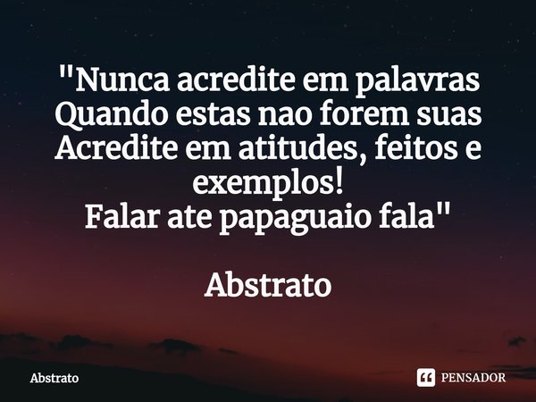 ⁠"Nunca acredite em palavras
Quando estas nao forem suas
Acredite em atitudes, feitos e exemplos!
Falar ate papaguaio fala" Abstrato... Frase de Abstrato.