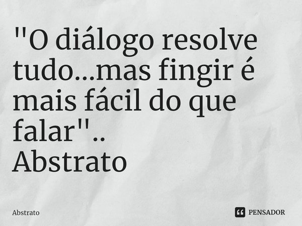 ⁠"O diálogo resolve tudo...mas fingir é mais fácil do que falar"..
Abstrato... Frase de Abstrato.