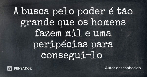 A busca pelo poder é tão grande que os homens fazem mil e uma peripécias para consegui-lo... Frase de Autor desconhecido.