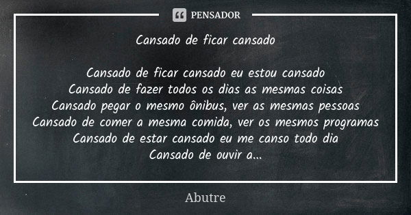 Cansado de ficar cansado Cansado de ficar cansado eu estou cansado Cansado de fazer todos os dias as mesmas coisas Cansado pegar o mesmo ônibus, ver as mesmas p... Frase de Abutre.