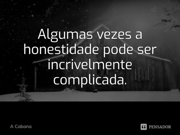 ⁠Algumas vezes a honestidade pode ser incrivelmente complicada.... Frase de A Cabana.