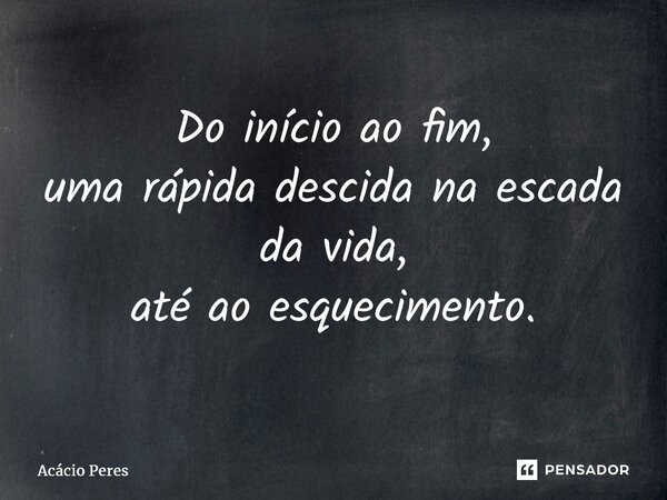 ⁠Do início ao fim, uma rápida descida na escada da vida, até ao esquecimento.... Frase de Acácio Peres.