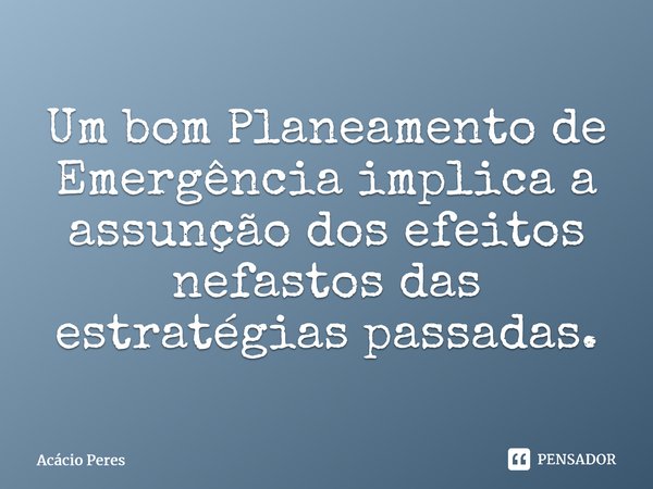 ⁠Um bom Planeamento de Emergência implica a assunção dos efeitos nefastos das estratégias passadas.... Frase de Acácio Peres.