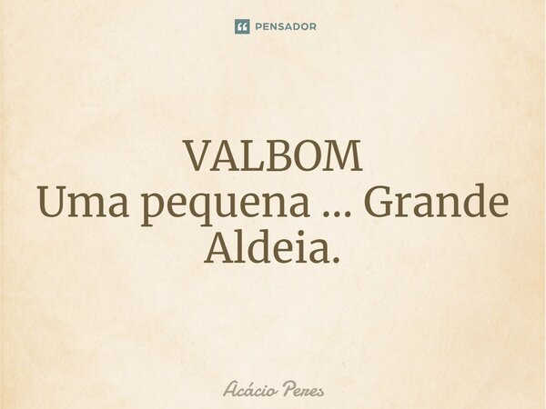 ⁠VALBOM Uma pequena … Grande Aldeia.... Frase de Acácio Peres.