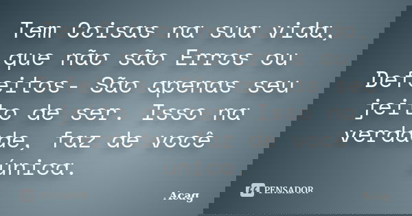 Tem Coisas na sua vida, que não são Erros ou Defeitos- São apenas seu jeito de ser. Isso na verdade, faz de você única.... Frase de Acag.