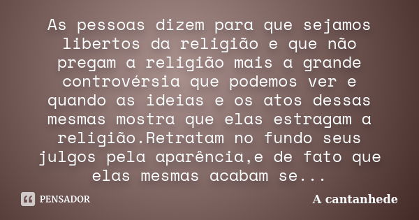 As pessoas dizem para que sejamos libertos da religião e que não pregam a religião mais a grande controvérsia que podemos ver e quando as ideias e os atos dessa... Frase de A cantanhede.