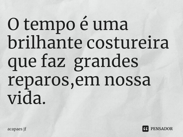 ⁠O tempo é uma brilhante costureira que faz grandes reparos,em nossa vida.... Frase de acapaes jf.