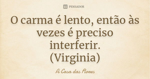 O carma é lento, então às vezes é preciso interferir. (Virginia)... Frase de A Casa das Flores.