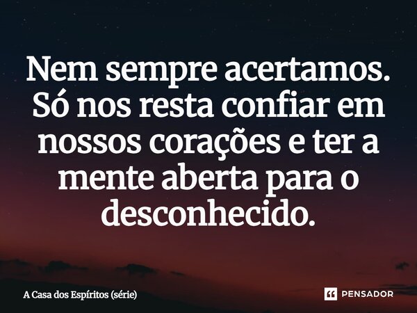 ⁠Nem sempre acertamos. Só nos resta confiar em nossos corações e ter a mente aberta para o desconhecido.... Frase de A Casa dos Espíritos (série).