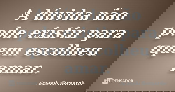 A dúvida não pode existir para quem escolheu amar.... Frase de Acássio Bernardo.