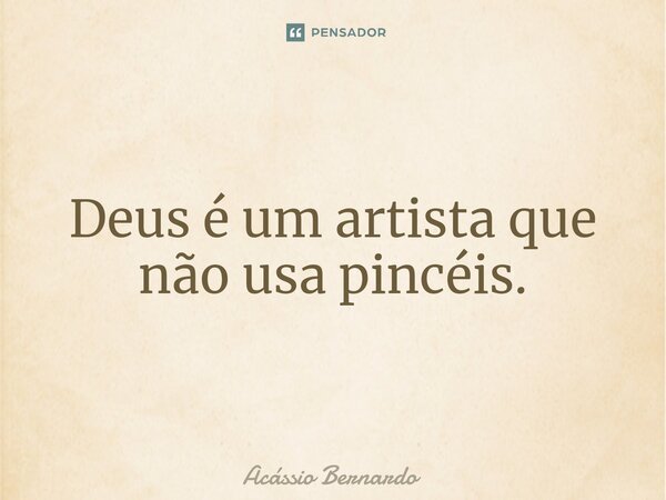 ⁠Deus é um artista que não usa pincéis.... Frase de Acassio Bernardo.