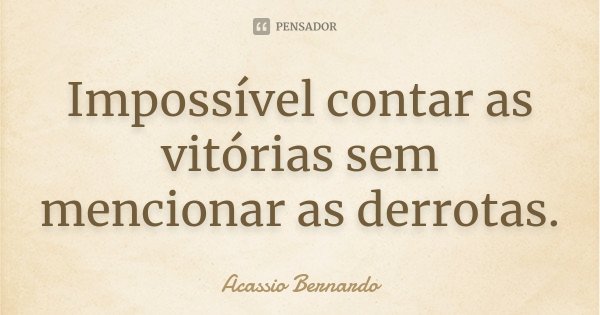 Impossível contar as vitórias sem mencionar as derrotas.... Frase de Acássio Bernardo.