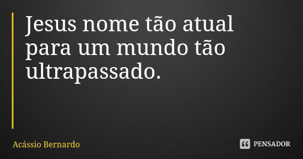 Jesus nome tão atual para um mundo tão ultrapassado.... Frase de Acássio Bernardo.