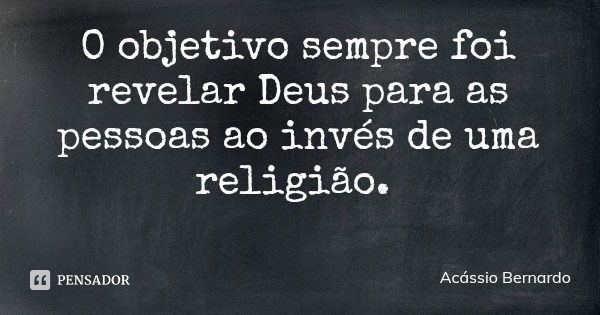 O objetivo sempre foi revelar Deus para as pessoas ao invés de uma religião.... Frase de Acássio Bernardo.
