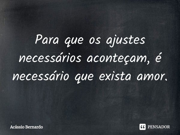 Para que os ajustes necessários aconteçam, é necessário que exista amor.⁠... Frase de Acassio Bernardo.