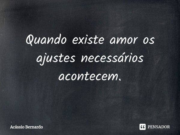 ⁠Quando existe amor os ajustes necessários acontecem.... Frase de Acassio Bernardo.