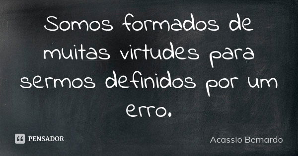 Somos formados de muitas virtudes para sermos definidos por um erro.... Frase de Acássio Bernardo.