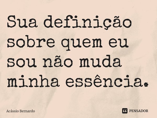 ⁠Sua definição sobre quem eu sou não muda minha essência.... Frase de Acassio Bernardo.