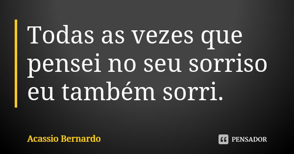 Todas as vezes que pensei no seu sorriso eu também sorri.... Frase de Acássio Bernardo.