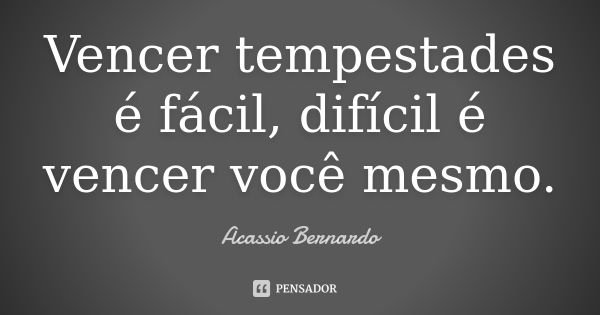 Vencer tempestades é fácil, difícil é vencer você mesmo.... Frase de Acássio Bernardo.