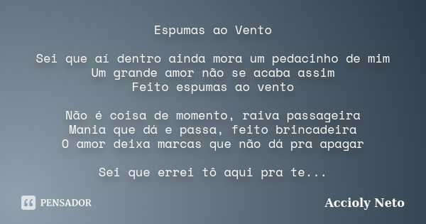 Espumas ao Vento Sei que aí dentro ainda mora um pedacinho de mim Um grande amor não se acaba assim Feito espumas ao vento Não é coisa de momento, raiva passage... Frase de Accioly Neto.