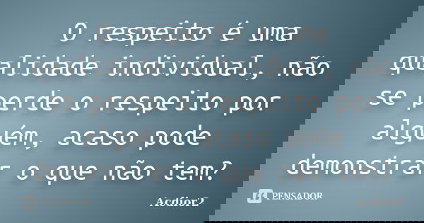 O respeito é uma qualidade individual, não se perde o respeito por alguém, acaso pode demonstrar o que não tem?... Frase de Acdior2.