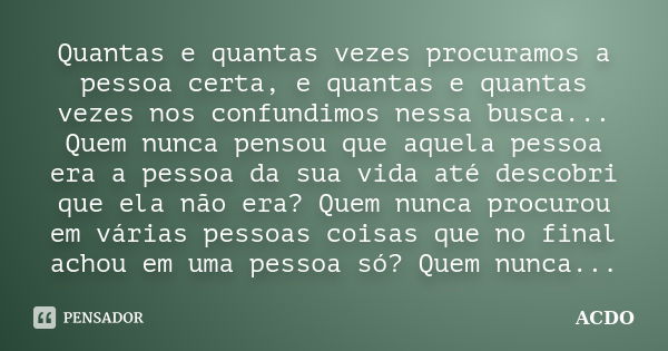 Quantas e quantas vezes procuramos a pessoa certa, e quantas e quantas vezes nos confundimos nessa busca... Quem nunca pensou que aquela pessoa era a pessoa da ... Frase de ACDO.