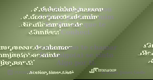 A felecidade passou A fazer parte de mim No dia em que te Conheci. Como posso te chamar De amigo(a) se sinto Algo por ti.... Frase de Acelson Jones Gede.