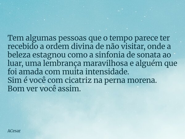 Tem algumas pessoas que o tempo parece ter recebido a ordem divina de não visitar, onde a beleza estagnou como a sinfonia de sonata ao luar, uma lembrança marav... Frase de ACesar.